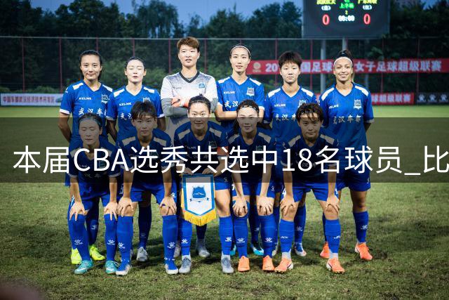 本届CBA选秀共选中18名球员 比去年少3人&连续5年选人20+纪录终结